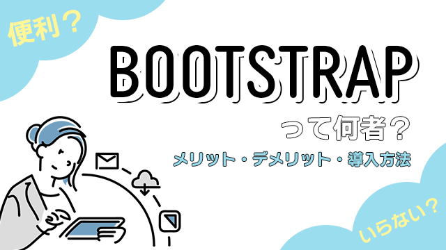 【フロントエンド】CSSフレームワーク・Bootstrapとは？Webデザイン初心者でも簡単にWebサイトが作れちゃうBootstrapことはじめ！